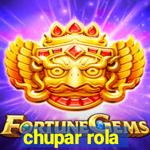 chupar rola